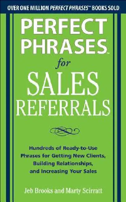 Perfect Phrases for Sales Referrals: Hundreds of Ready-To-Use Phrases for Getting New Clients, Building Relationships, and Increasing Your Sales by Jeb Brooks