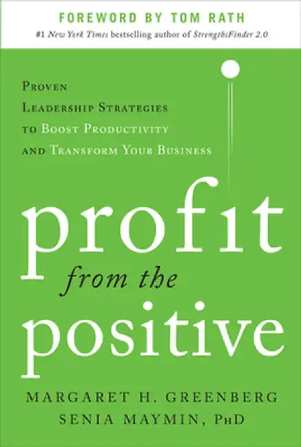 Profit from the Positive: Proven Leadership Strategies to Boost Productivity and Transform Your Business by Margaret H. Greenberg