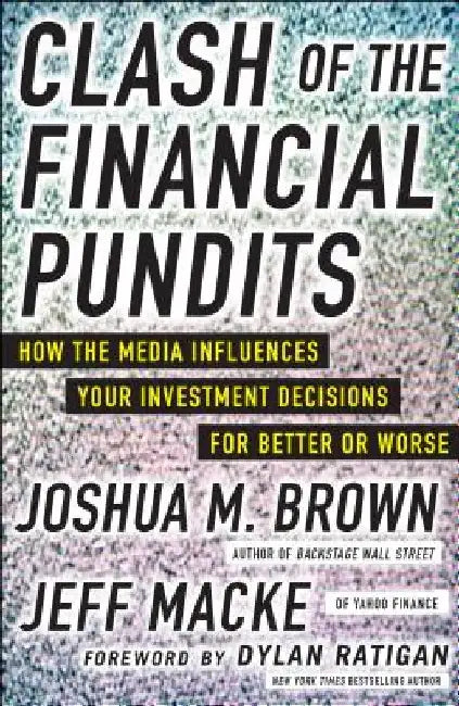 Clash of the Financial Pundits: How the Media Influences Your Investment Decisions for Better or Worse by Joshua M. Brown
