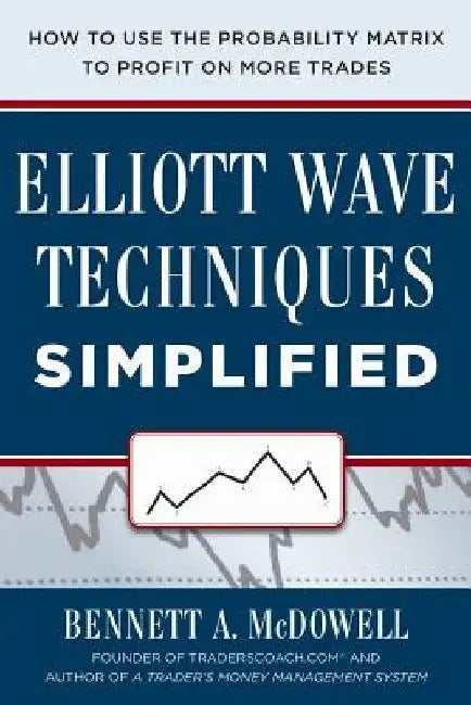 Elliot Wave Techniques Simplified: How to Use the Probability Matrix to Profit on More Trades by Bennett McDowell