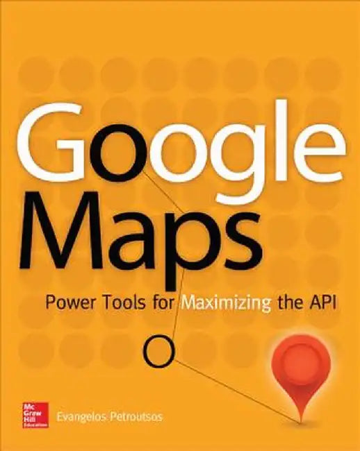 Google Maps: Power Tools for Maximizing the API by Evangelos Petroutsos