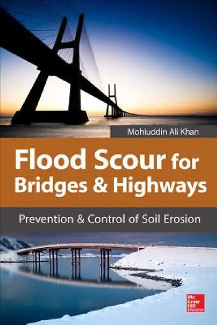 Flood Scour for Bridges and Highways: Prevention and Control of Soil Erosion by Mohiuddin A. Khan