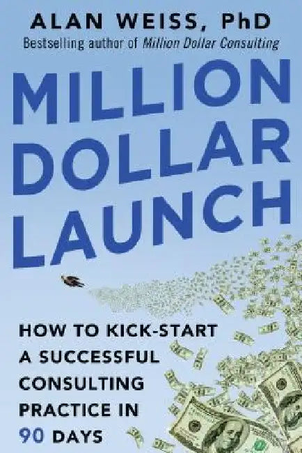Million Dollar Launch: How to Kick-Start a Successful Consulting Practice in 90 Days by Alan Weiss