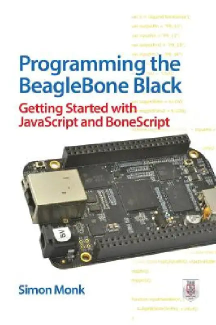 Programming the BeagleBone Black: Getting Started with JavaScript and BoneScript by Simon Monk