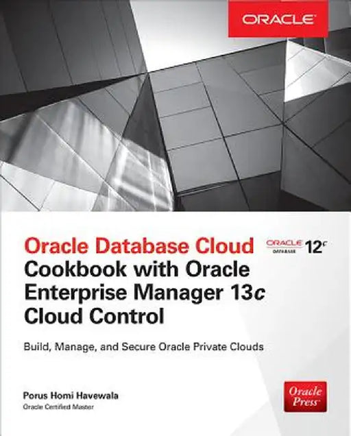 Oracle Database Cloud Cookbook with Oracle Enterprise Manager 13c Cloud Control by Porus Homi Havewala