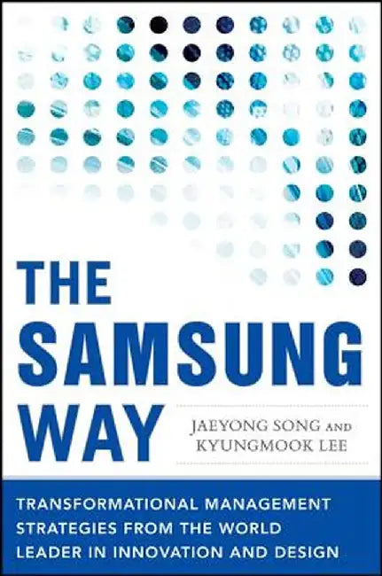 The Samsung Way: Transformational Management Strategies from the World Leader in Innovation and Design by Jaeyong Song