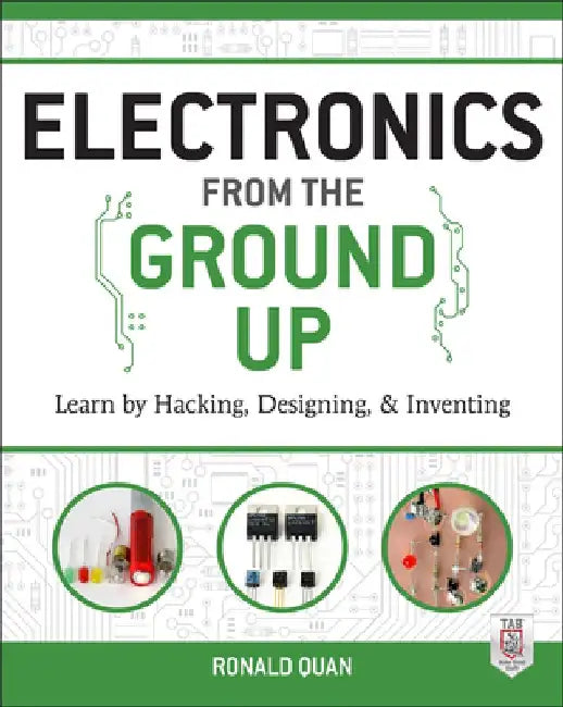 Electronics from the Ground Up: Learn by Hacking, Designing, and Inventing by Ronald Quan