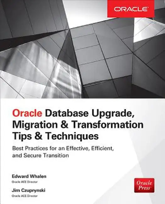 Oracle Database Upgrade, Migration & Transformation Tips & Techniques by Edward Whalen