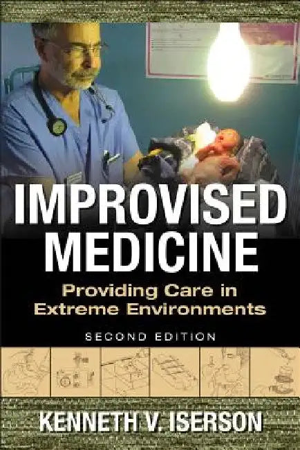 Improvised Medicine: Providing Care in Extreme Environments, 2nd Edition by Kenneth V. Iserson