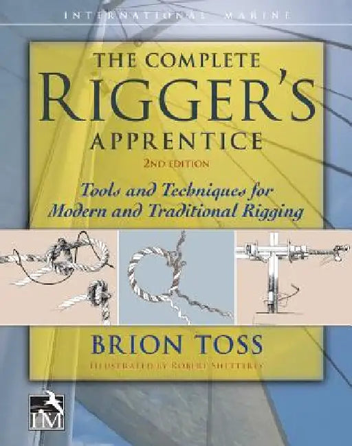 The Complete Rigger's Apprentice: Tools and Techniques for Modern and Traditional Rigging, Second Edition by Brion Toss