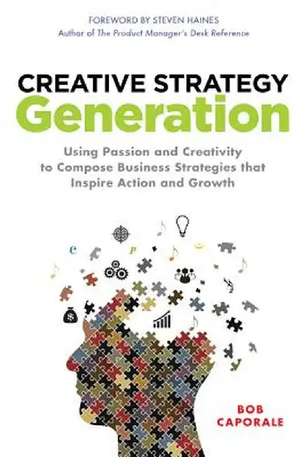 Creative Strategy Generation: Using Passion and Creativity to Compose Business Strategies That Insp by Caporale, Bob