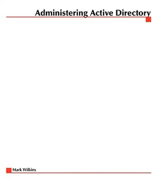 Administering Active Directory by Mark Wilkins