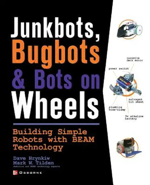 Junkbots, Bugbots, and Bots on Wheels: Building Simple Robots with Beam Technology by David Hrynkiw
