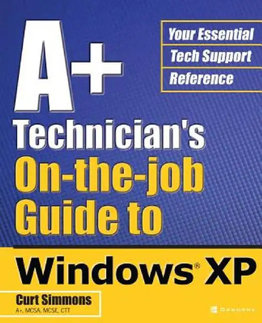 A+ Technician's On-The-Job Guide to Windows XP by Curt Simmons