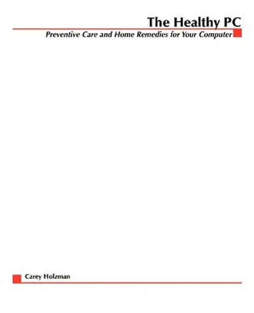 The Healthy PC: Preventive Care and Home Remedies for Your Computer by Carey Holzman