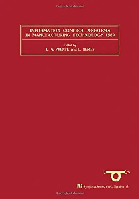 Information Control Problems in Manufacturing Technology 1989: Selected papers from the 6th IFAC/IFIP/IFORS/IMACS Symposium, Madrid, Spain, 26-29 September 1989 by E. a. Puente