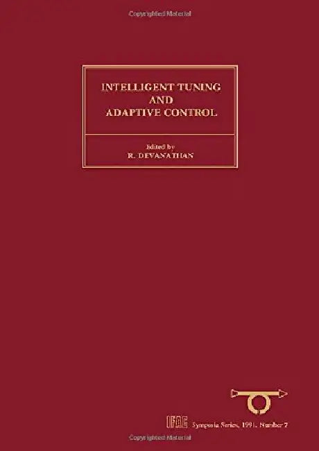 Intelligent Tuning and Adaptive Control: Selected Papers from the IFAC Symposium, Singapore, 15-17 January 1991 by R. Devanathan