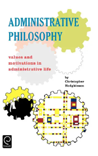 Administrative Philosophy: Values and Motivations in Administrative Life by Christopher Hodgkinson