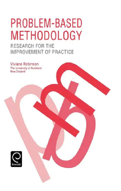Problem Based Methodology: Research for the Improvement of Practice by Viviane M. J. Robinson