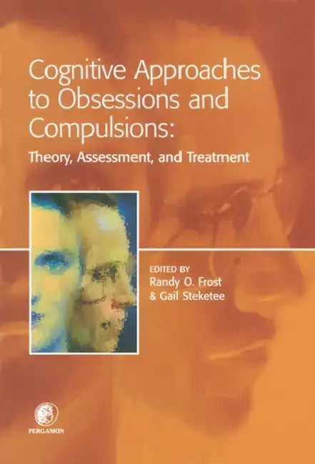 Cognitive Approaches to Obsessions and Compulsions: Theory, Assessment, and Treatment by Randy O. Frost, Gail Steketee