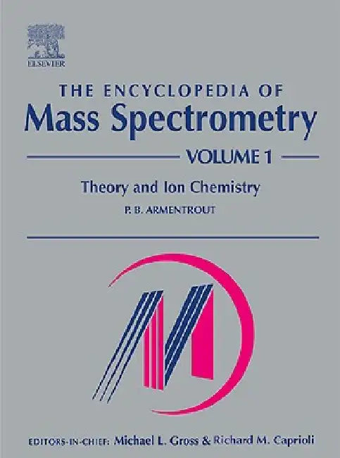 The Encyclopedia of Mass Spectrometry: Theory and Ion Chemistry by P. B. Armentrout