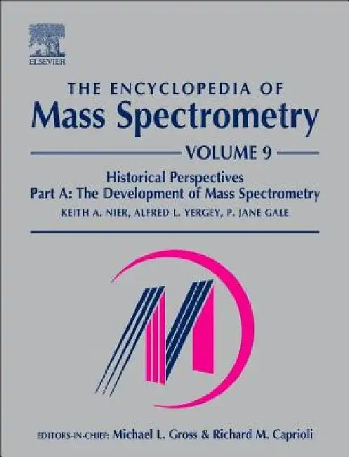 The Encyclopedia of Mass Spectrometry: Historical Perspectives, Part A: The Development of Mass Spectrometry by Keith A. Nier