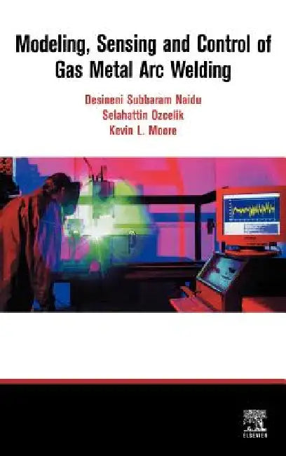 Modeling, Sensing and Control of Gas Metal Arc Welding by S. Ozcelik, K. Moore, D. S. Naidu