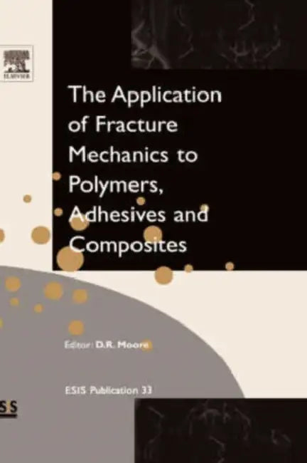 Application of Fracture Mechanics to Polymers, Adhesives and Composites: Volume 33 by D. R. Moore