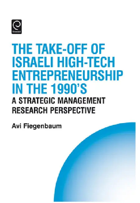 The Take-Off of Israeli High-Tech Entrepreneurship During the 1990s: A Strategic Management Research Perspective by Avi Fiegenbaum, Howard Thomas