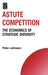 Astute Competition: The Economics of Strategic Diversity by Peter Johnson, Howard Thomas