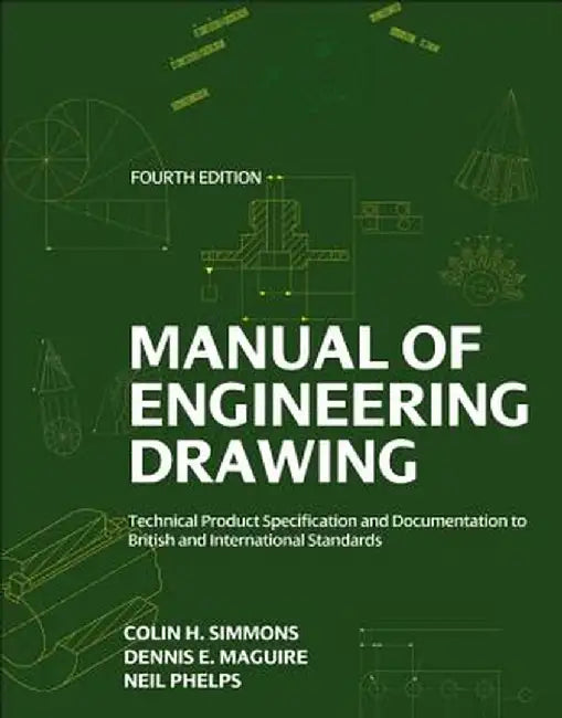 Manual Of Engineering Drawing: Technical Product Specification and Documentation to British and Inte by Colin Simmons, Dennis E. Maguire, Neil Phelps