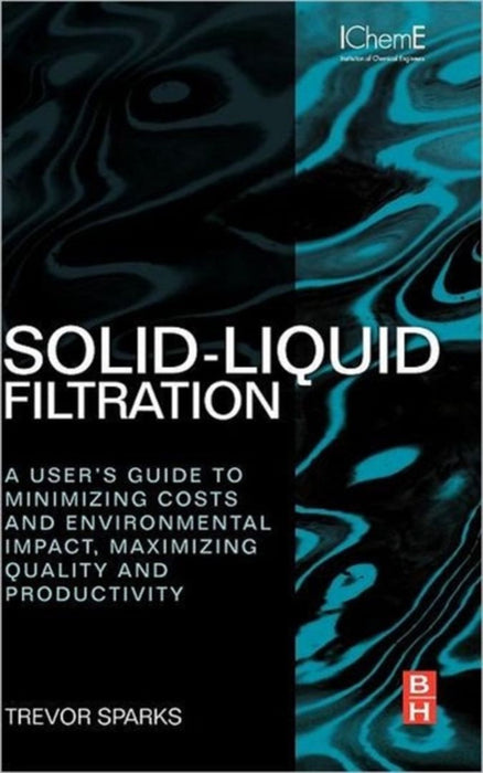 Solid-Liquid Filtration: A User's Guide to Minimizing Cost & Environmental Impact, Maximizing Quality by Trevor Sparks