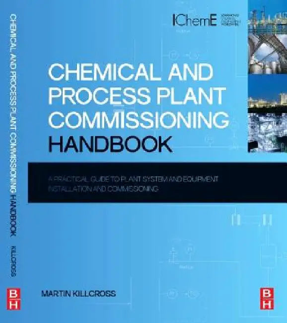 Chemical and Process Plant Commissioning Handbook: A Practical Guide to Plant System and Equipment Installation and Commissioning by Martin Killcross