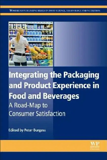 Integrating the Packaging and Product Experience in Food and Beverages: A Road-Map to Consumer Satisfaction by Peter Burgess