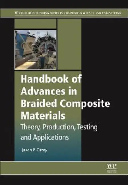 Handbook of Advances in Braided Composite Materials: Theory, Production, Testing and Applications by Jason P. Carey