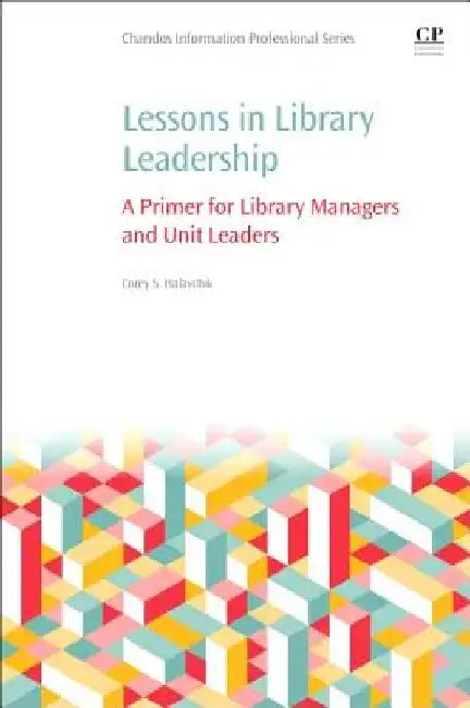 Lessons in Library Leadership: A Primer for Library Managers and Unit Leaders by Corey Halaychik