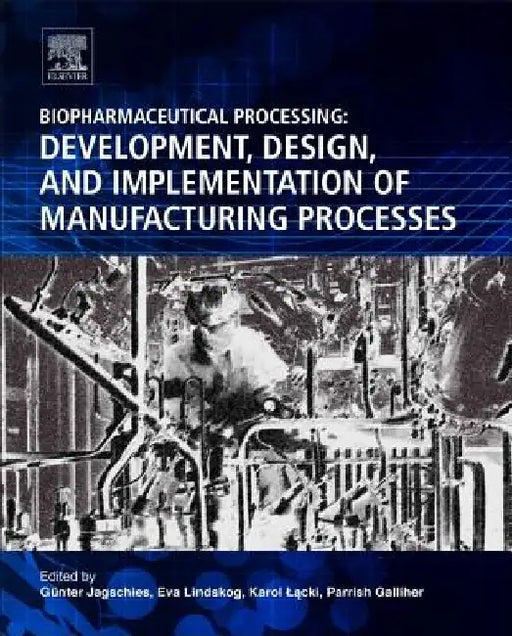 Biopharmaceutical Processing: Development, Design, and Implementation of Manufacturing Processes by Gunter Jagschies