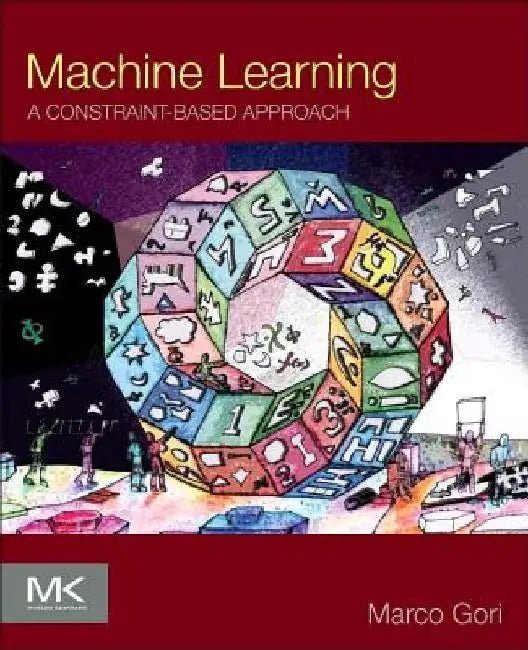 Machine Learning: A Constraint-Based Approach by Marco Gori