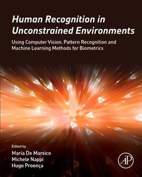 Human Recognition in Unconstrained Environments: Using Computer Vision, Pattern Recognition and Machine Learning Methods for Biometrics by Michele Nappi, Hugo Pedro Proenca
