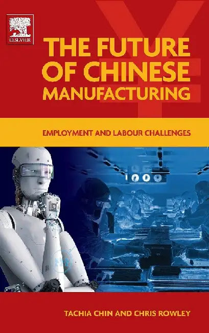 The Future of Chinese Manufacturing: Employment and Labour Challenges by Chin, TACHIA