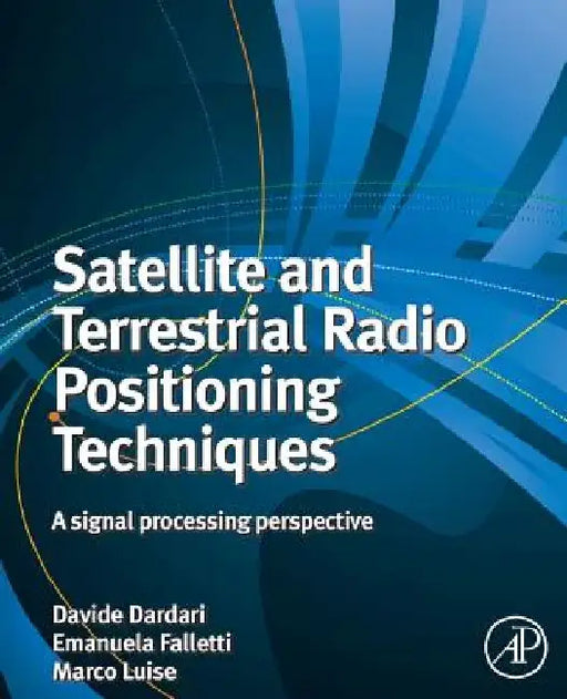 Satellite and Terrestrial Radio Positioning Techniques: A Signal Processing Perspective by Davide Dardari