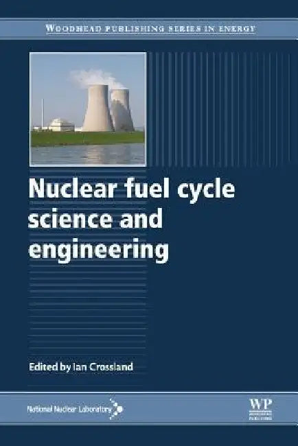 Nuclear Fuel Cycle Science and Engineering by Ian Crossland