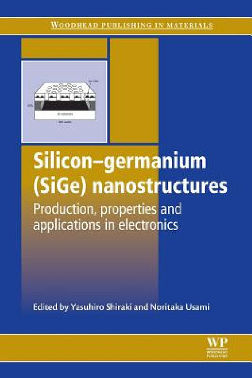 Silicon-Germanium (Sige) Nanostructures: Production, Properties and Applications in Electronics by Yasuhiro Shiraki, Noritaka Usami