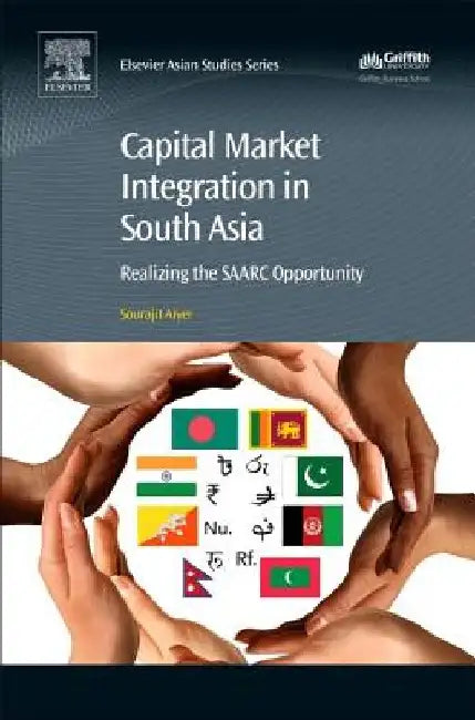Capital Market Integration in South Asia: Realizing the Saarc Opportunity by Sourajit Aiyer