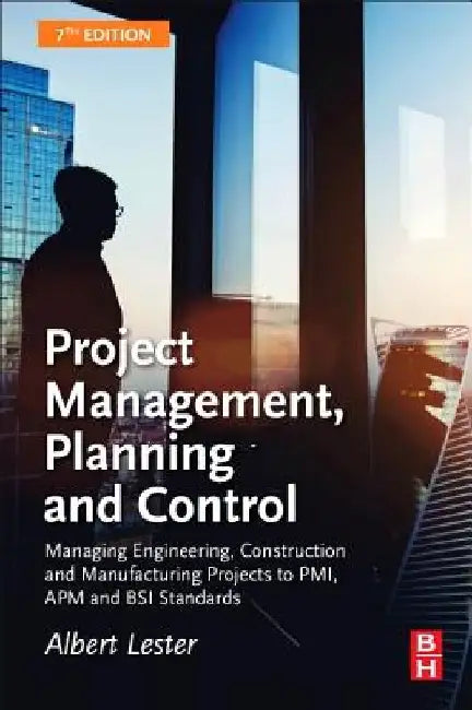 Project Management, Planning and Control: Managing Engineering, Construction and Manufacturing Projects to PMI, APM and BSI Standards by Albert Lester
