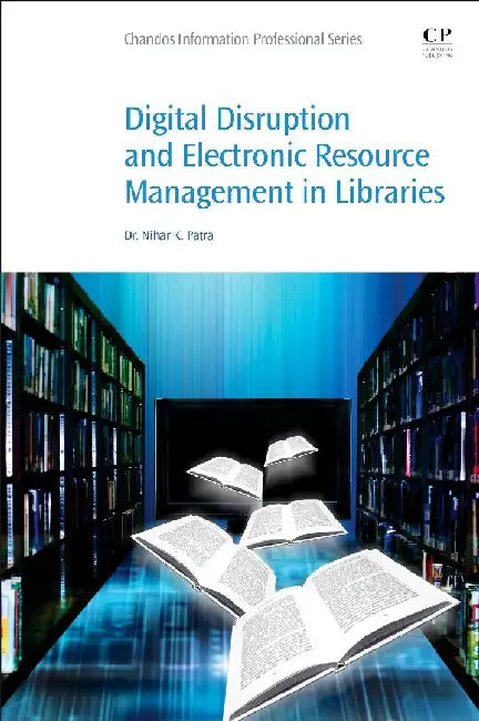 Digital Disruption and Electronic Resource Management in Libraries by Patra, Nihar K. Dr.