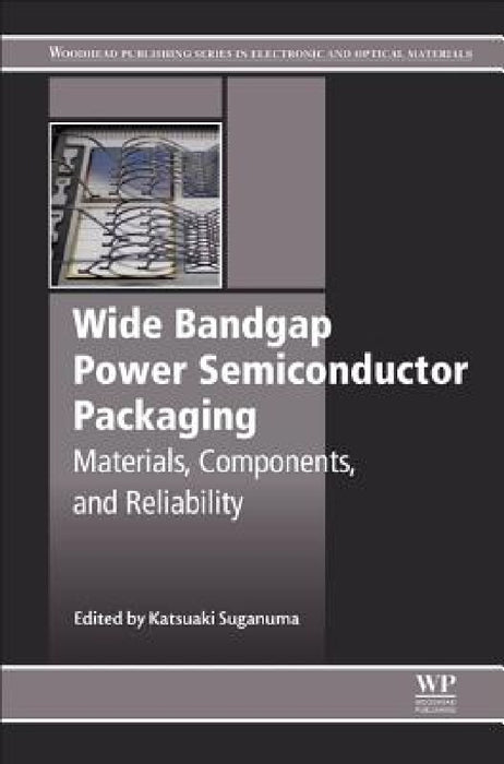 Wide Bandgap Power Semiconductor Packaging: Materials, Components, and Reliability by Katsuaki Suganuma