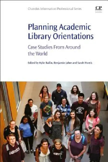 Planning Academic Library Orientations: Case Studies from Around the World by Kylie Bailin