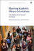 Planning Academic Library Orientations: Case Studies from Around the World by Kylie Bailin