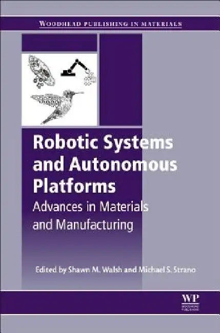 Robotic Systems and Autonomous Platforms: Advances in Materials and Manufacturing by Shawn M. Walsh